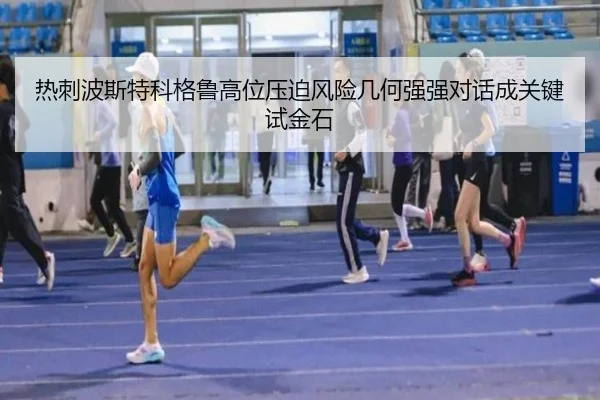 热刺波斯特科格鲁高位压迫风险几何强强对话成关键试金石