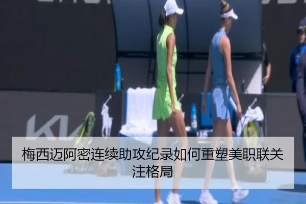 梅西迈阿密连续助攻纪录如何重塑美职联关注格局