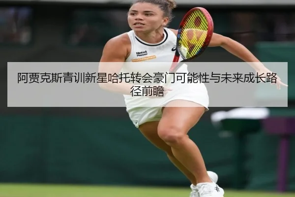 阿贾克斯青训新星哈托转会豪门可能性与未来成长路径前瞻