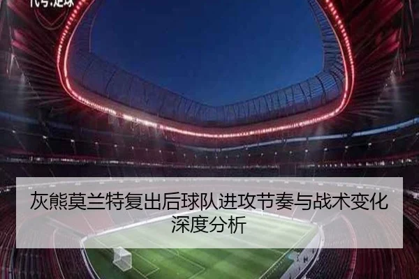 灰熊莫兰特复出后球队进攻节奏与战术变化深度分析